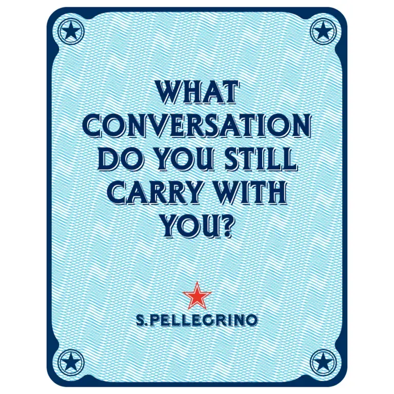 WHAT CONVERSATION DO YOU STILL CARRY WITH YOU?​